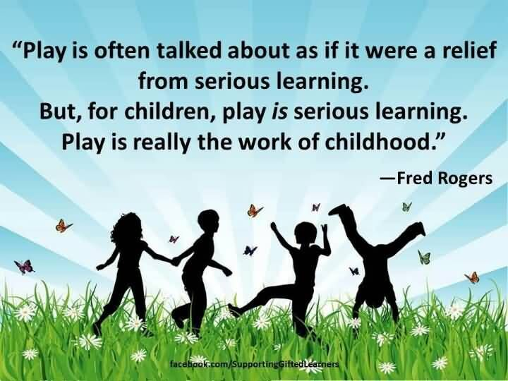 Play Is Often Talked About As If It Were A Relief From Serious Learning 